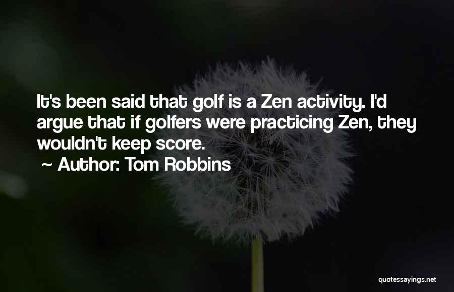 Tom Robbins Quotes: It's Been Said That Golf Is A Zen Activity. I'd Argue That If Golfers Were Practicing Zen, They Wouldn't Keep