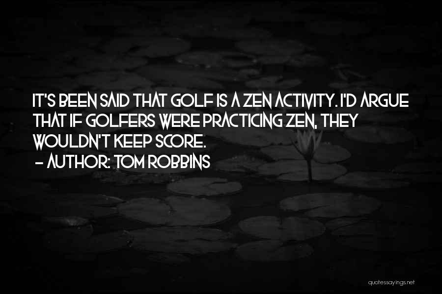 Tom Robbins Quotes: It's Been Said That Golf Is A Zen Activity. I'd Argue That If Golfers Were Practicing Zen, They Wouldn't Keep