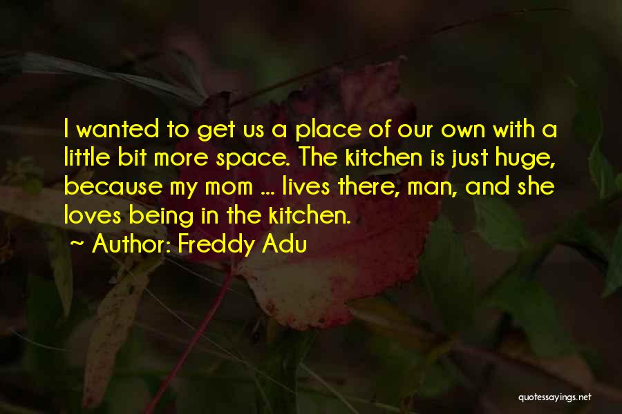 Freddy Adu Quotes: I Wanted To Get Us A Place Of Our Own With A Little Bit More Space. The Kitchen Is Just