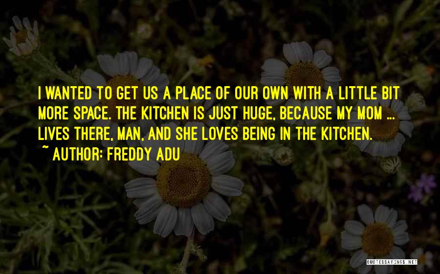 Freddy Adu Quotes: I Wanted To Get Us A Place Of Our Own With A Little Bit More Space. The Kitchen Is Just