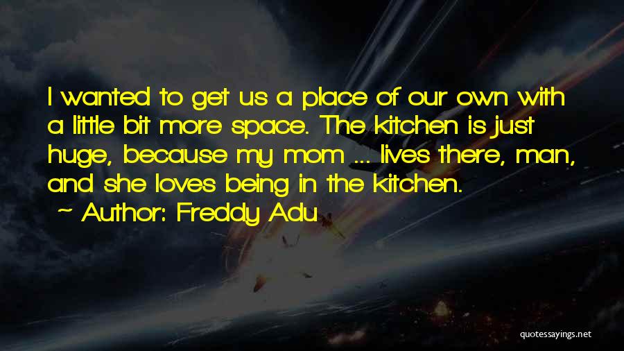 Freddy Adu Quotes: I Wanted To Get Us A Place Of Our Own With A Little Bit More Space. The Kitchen Is Just
