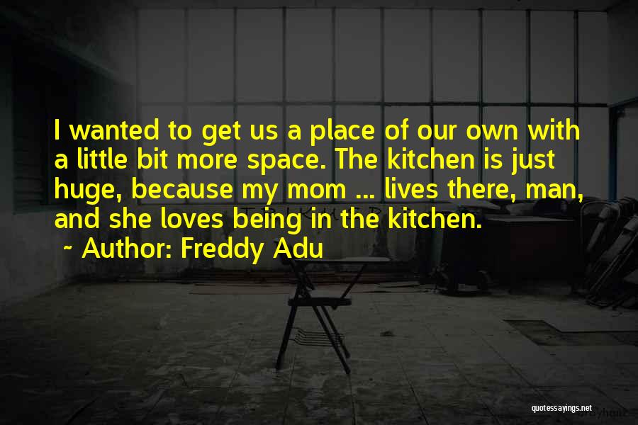 Freddy Adu Quotes: I Wanted To Get Us A Place Of Our Own With A Little Bit More Space. The Kitchen Is Just