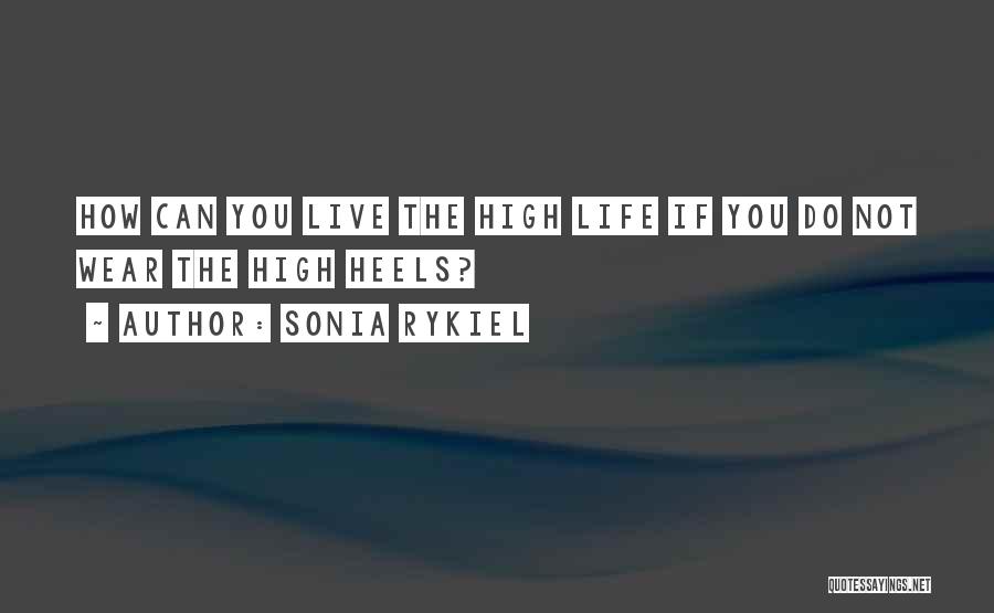 Sonia Rykiel Quotes: How Can You Live The High Life If You Do Not Wear The High Heels?