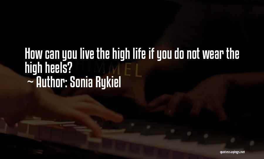 Sonia Rykiel Quotes: How Can You Live The High Life If You Do Not Wear The High Heels?