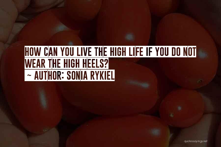 Sonia Rykiel Quotes: How Can You Live The High Life If You Do Not Wear The High Heels?