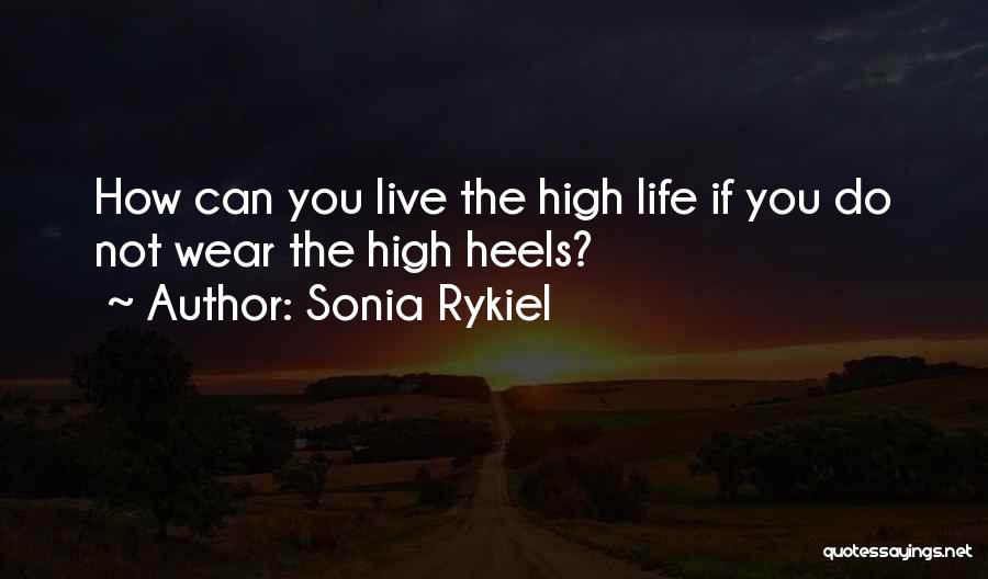 Sonia Rykiel Quotes: How Can You Live The High Life If You Do Not Wear The High Heels?