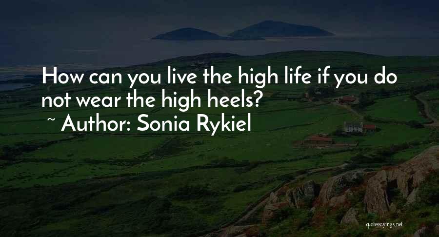 Sonia Rykiel Quotes: How Can You Live The High Life If You Do Not Wear The High Heels?