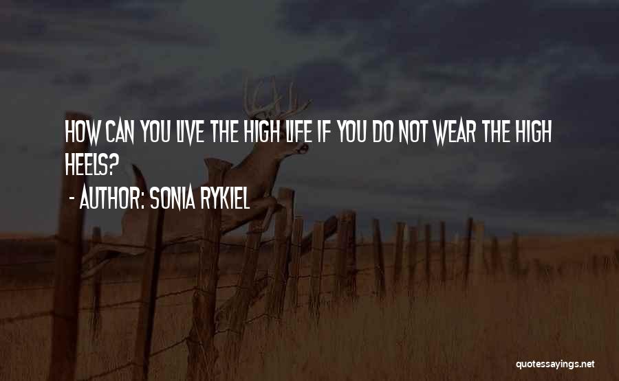 Sonia Rykiel Quotes: How Can You Live The High Life If You Do Not Wear The High Heels?