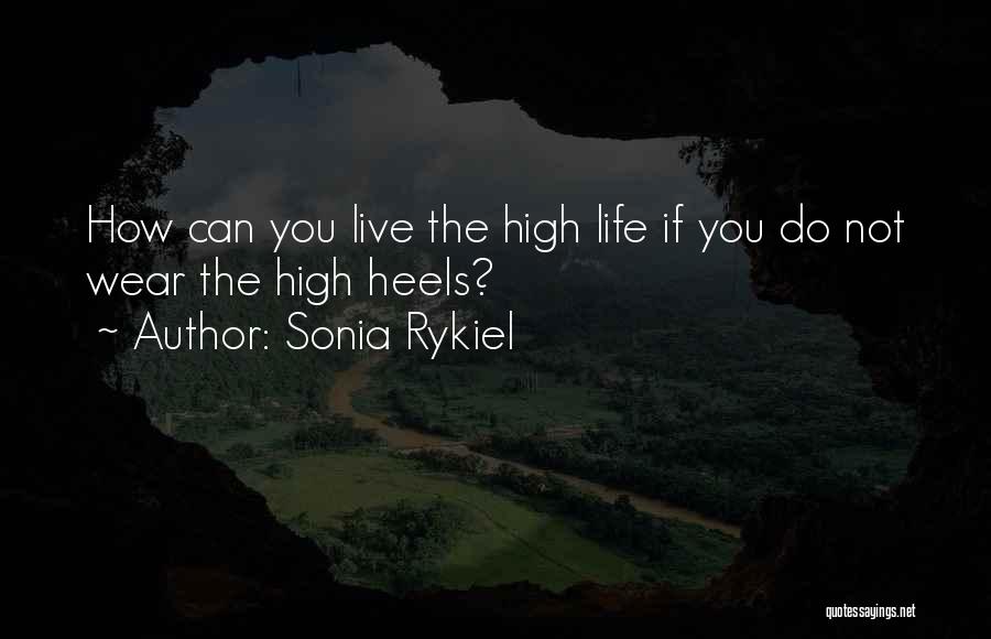 Sonia Rykiel Quotes: How Can You Live The High Life If You Do Not Wear The High Heels?