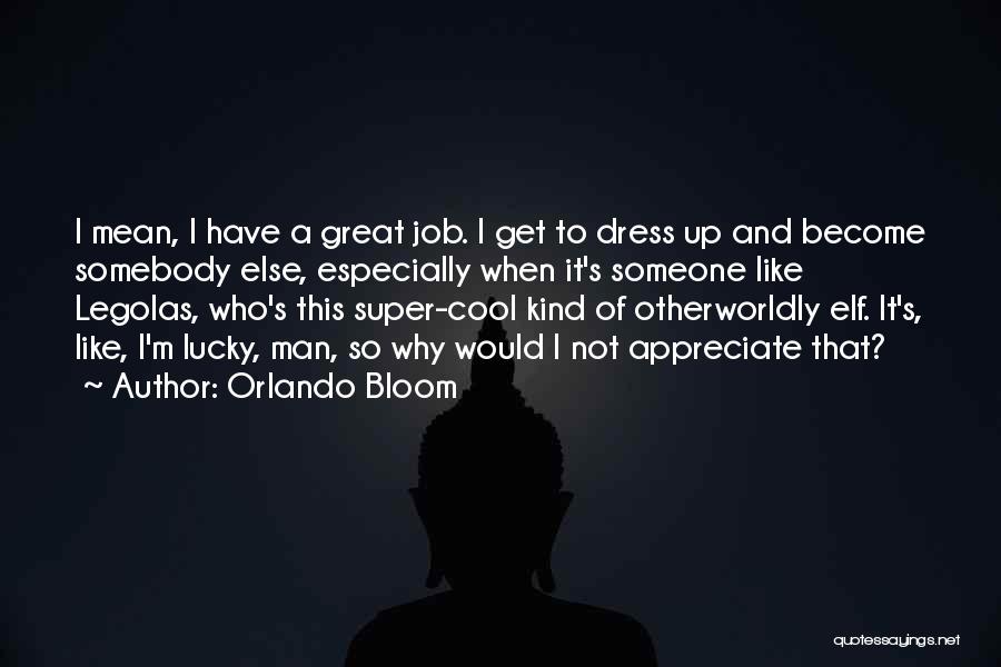 Orlando Bloom Quotes: I Mean, I Have A Great Job. I Get To Dress Up And Become Somebody Else, Especially When It's Someone