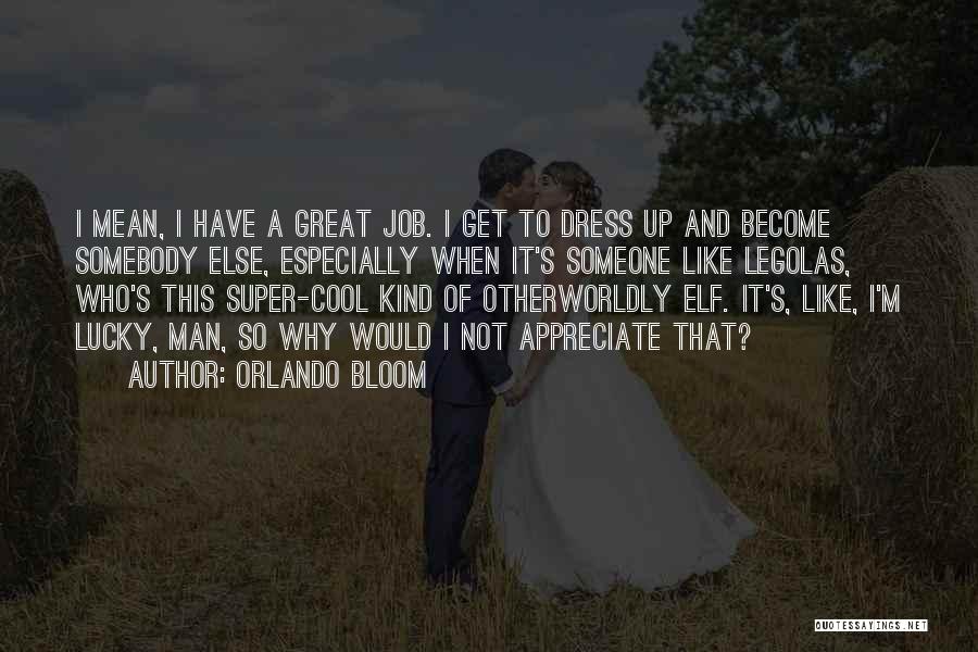 Orlando Bloom Quotes: I Mean, I Have A Great Job. I Get To Dress Up And Become Somebody Else, Especially When It's Someone