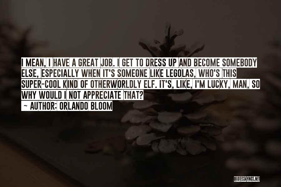 Orlando Bloom Quotes: I Mean, I Have A Great Job. I Get To Dress Up And Become Somebody Else, Especially When It's Someone