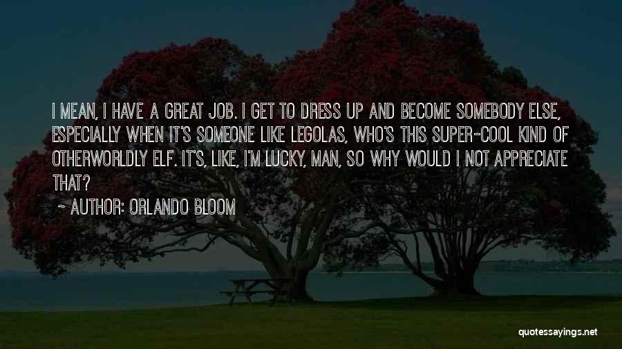 Orlando Bloom Quotes: I Mean, I Have A Great Job. I Get To Dress Up And Become Somebody Else, Especially When It's Someone