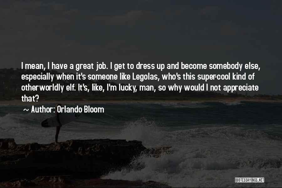 Orlando Bloom Quotes: I Mean, I Have A Great Job. I Get To Dress Up And Become Somebody Else, Especially When It's Someone