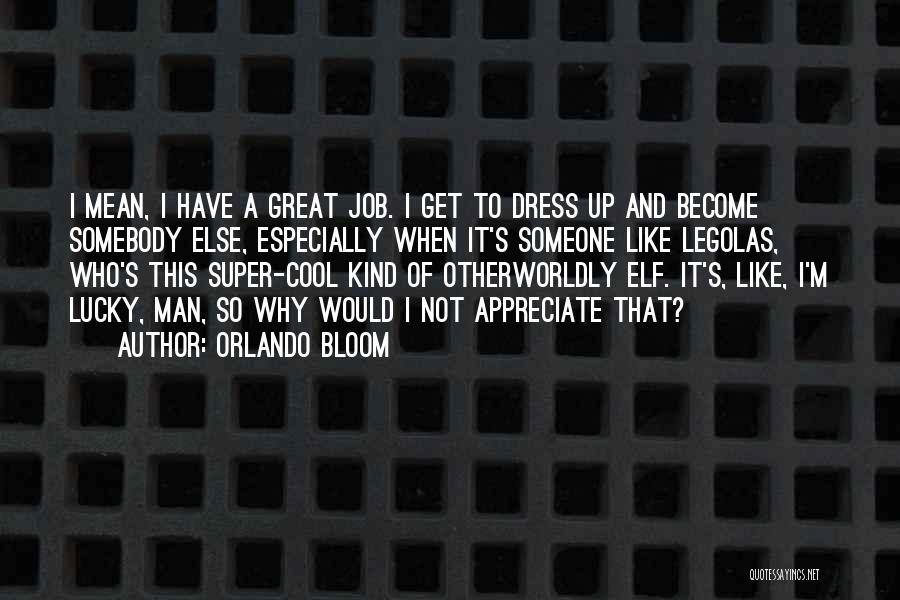 Orlando Bloom Quotes: I Mean, I Have A Great Job. I Get To Dress Up And Become Somebody Else, Especially When It's Someone