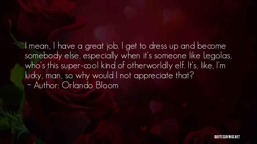 Orlando Bloom Quotes: I Mean, I Have A Great Job. I Get To Dress Up And Become Somebody Else, Especially When It's Someone