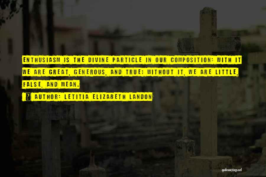 Letitia Elizabeth Landon Quotes: Enthusiasm Is The Divine Particle In Our Composition: With It We Are Great, Generous, And True; Without It, We Are