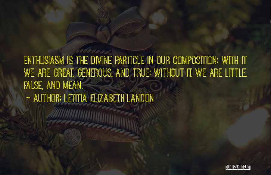 Letitia Elizabeth Landon Quotes: Enthusiasm Is The Divine Particle In Our Composition: With It We Are Great, Generous, And True; Without It, We Are