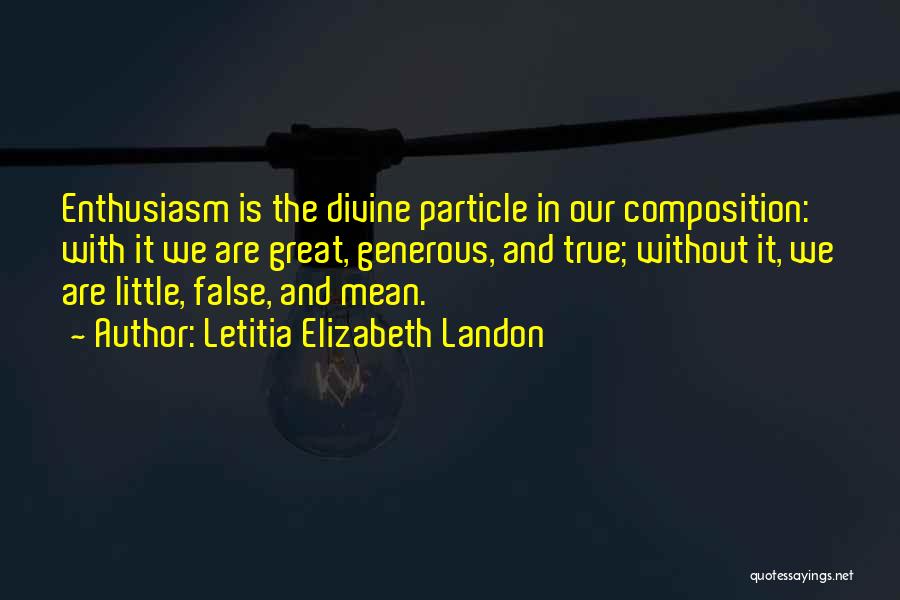 Letitia Elizabeth Landon Quotes: Enthusiasm Is The Divine Particle In Our Composition: With It We Are Great, Generous, And True; Without It, We Are