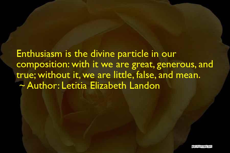 Letitia Elizabeth Landon Quotes: Enthusiasm Is The Divine Particle In Our Composition: With It We Are Great, Generous, And True; Without It, We Are