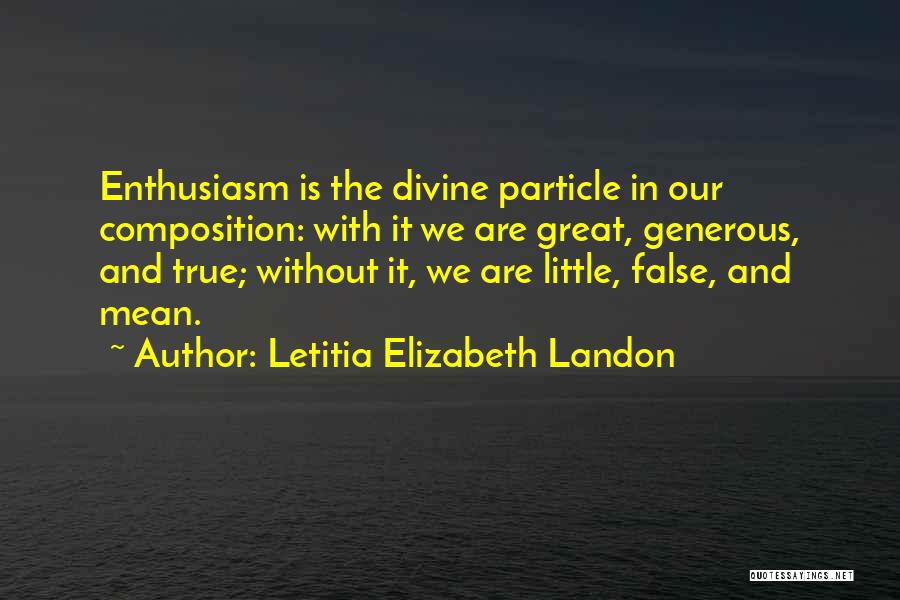 Letitia Elizabeth Landon Quotes: Enthusiasm Is The Divine Particle In Our Composition: With It We Are Great, Generous, And True; Without It, We Are