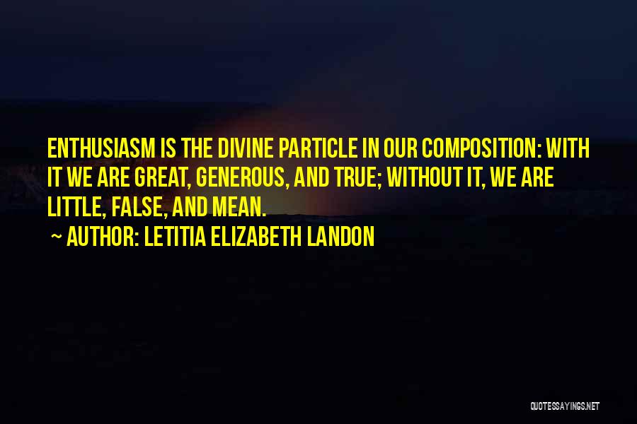 Letitia Elizabeth Landon Quotes: Enthusiasm Is The Divine Particle In Our Composition: With It We Are Great, Generous, And True; Without It, We Are