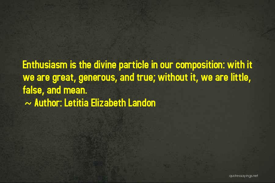 Letitia Elizabeth Landon Quotes: Enthusiasm Is The Divine Particle In Our Composition: With It We Are Great, Generous, And True; Without It, We Are