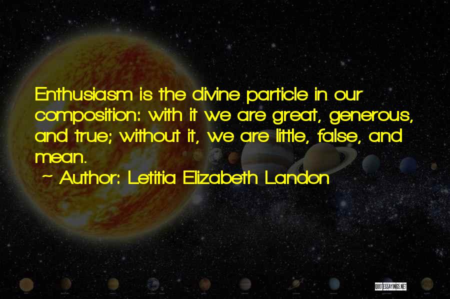 Letitia Elizabeth Landon Quotes: Enthusiasm Is The Divine Particle In Our Composition: With It We Are Great, Generous, And True; Without It, We Are