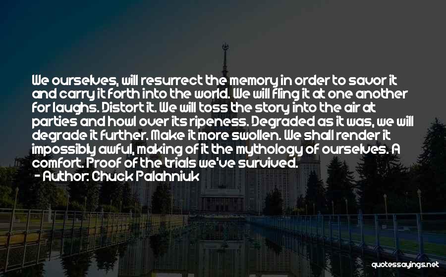 Chuck Palahniuk Quotes: We Ourselves, Will Resurrect The Memory In Order To Savor It And Carry It Forth Into The World. We Will