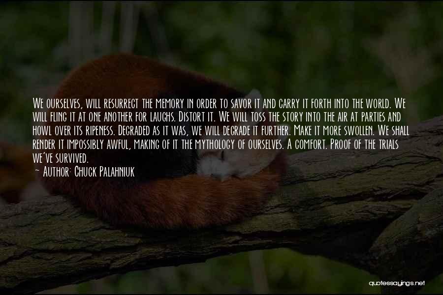 Chuck Palahniuk Quotes: We Ourselves, Will Resurrect The Memory In Order To Savor It And Carry It Forth Into The World. We Will