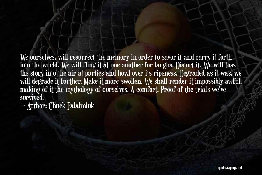 Chuck Palahniuk Quotes: We Ourselves, Will Resurrect The Memory In Order To Savor It And Carry It Forth Into The World. We Will