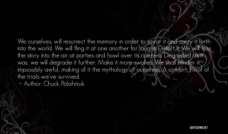 Chuck Palahniuk Quotes: We Ourselves, Will Resurrect The Memory In Order To Savor It And Carry It Forth Into The World. We Will