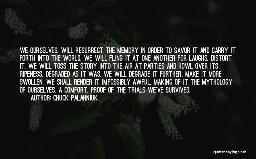 Chuck Palahniuk Quotes: We Ourselves, Will Resurrect The Memory In Order To Savor It And Carry It Forth Into The World. We Will