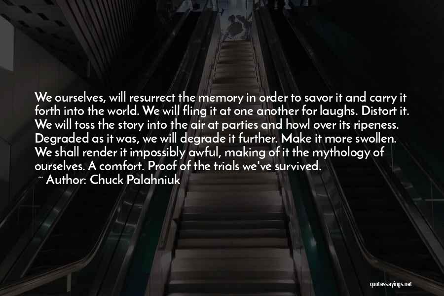Chuck Palahniuk Quotes: We Ourselves, Will Resurrect The Memory In Order To Savor It And Carry It Forth Into The World. We Will