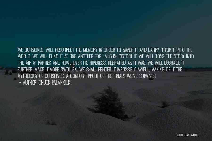 Chuck Palahniuk Quotes: We Ourselves, Will Resurrect The Memory In Order To Savor It And Carry It Forth Into The World. We Will