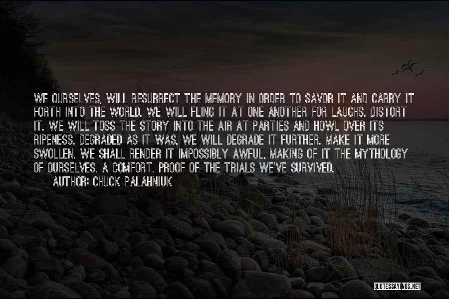 Chuck Palahniuk Quotes: We Ourselves, Will Resurrect The Memory In Order To Savor It And Carry It Forth Into The World. We Will