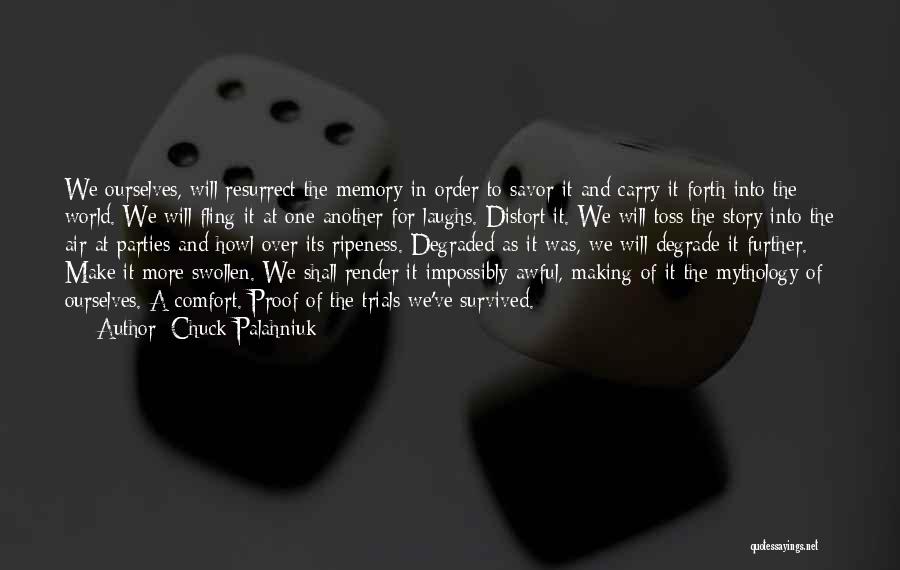 Chuck Palahniuk Quotes: We Ourselves, Will Resurrect The Memory In Order To Savor It And Carry It Forth Into The World. We Will