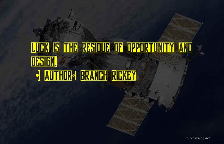 Branch Rickey Quotes: Luck Is The Residue Of Opportunity And Design.