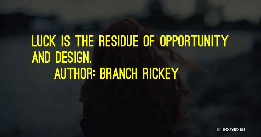 Branch Rickey Quotes: Luck Is The Residue Of Opportunity And Design.