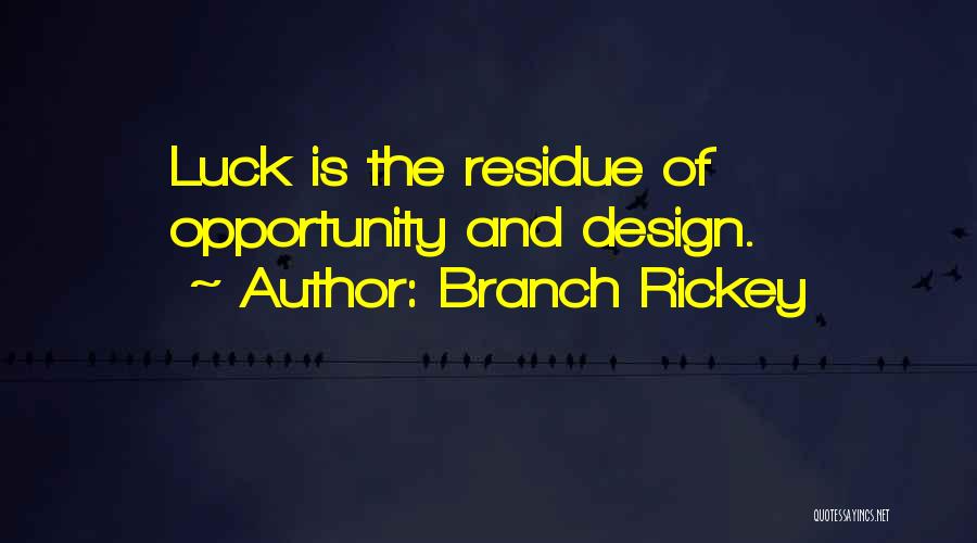 Branch Rickey Quotes: Luck Is The Residue Of Opportunity And Design.