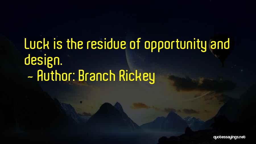 Branch Rickey Quotes: Luck Is The Residue Of Opportunity And Design.