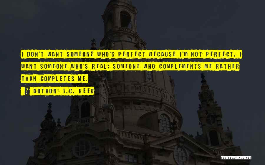 J.C. Reed Quotes: I Don't Want Someone Who's Perfect Because I'm Not Perfect. I Want Someone Who's Real; Someone Who Complements Me Rather