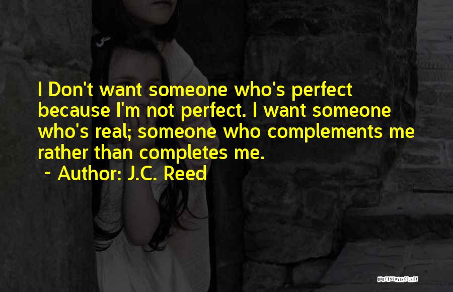 J.C. Reed Quotes: I Don't Want Someone Who's Perfect Because I'm Not Perfect. I Want Someone Who's Real; Someone Who Complements Me Rather