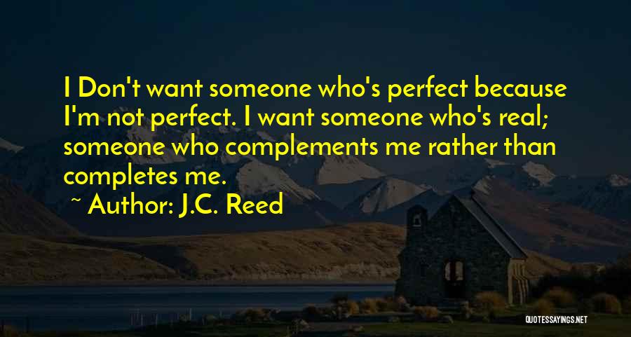 J.C. Reed Quotes: I Don't Want Someone Who's Perfect Because I'm Not Perfect. I Want Someone Who's Real; Someone Who Complements Me Rather