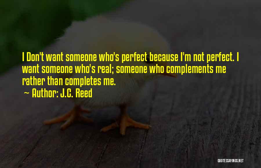 J.C. Reed Quotes: I Don't Want Someone Who's Perfect Because I'm Not Perfect. I Want Someone Who's Real; Someone Who Complements Me Rather