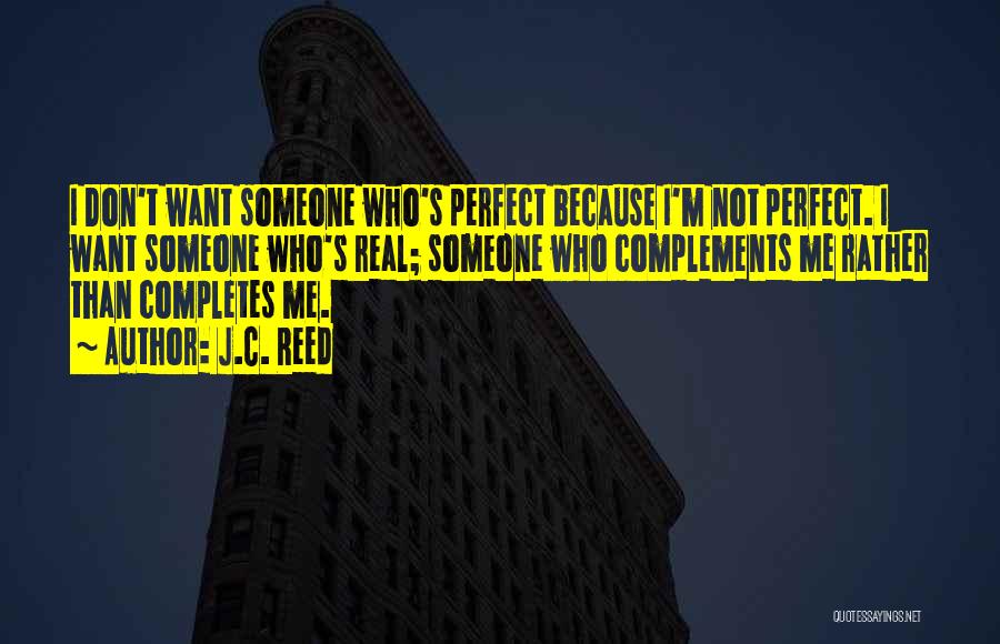 J.C. Reed Quotes: I Don't Want Someone Who's Perfect Because I'm Not Perfect. I Want Someone Who's Real; Someone Who Complements Me Rather