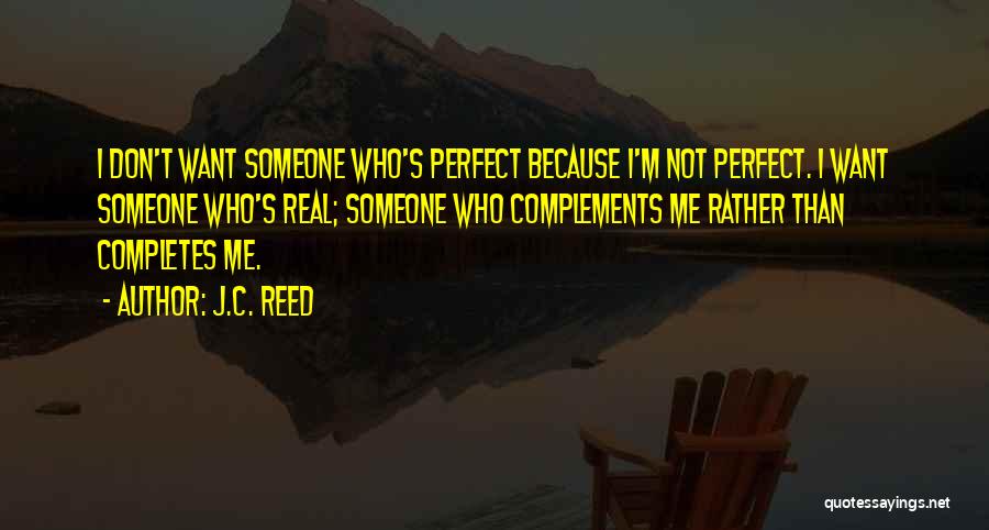 J.C. Reed Quotes: I Don't Want Someone Who's Perfect Because I'm Not Perfect. I Want Someone Who's Real; Someone Who Complements Me Rather