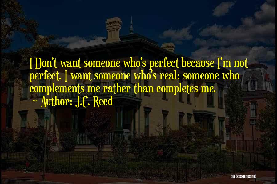 J.C. Reed Quotes: I Don't Want Someone Who's Perfect Because I'm Not Perfect. I Want Someone Who's Real; Someone Who Complements Me Rather