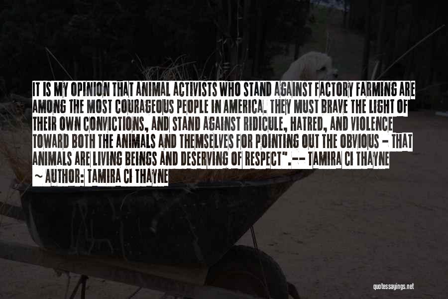 Tamira Ci Thayne Quotes: It Is My Opinion That Animal Activists Who Stand Against Factory Farming Are Among The Most Courageous People In America.