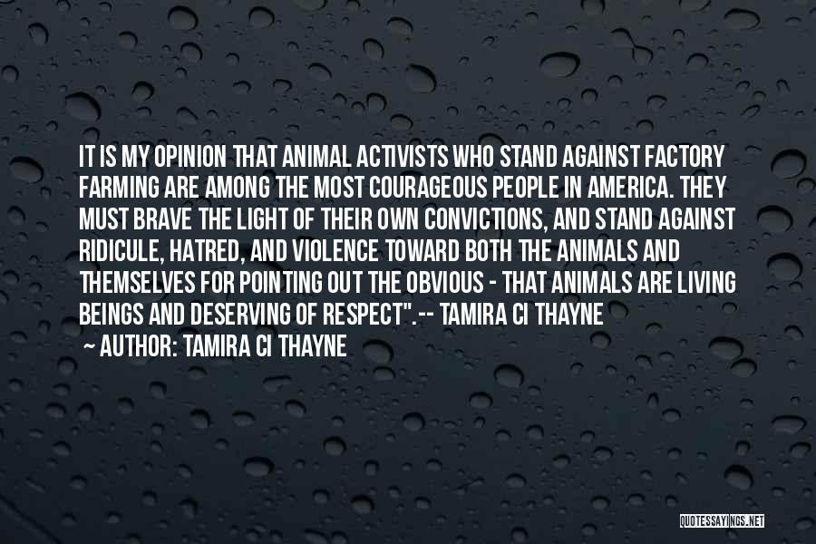 Tamira Ci Thayne Quotes: It Is My Opinion That Animal Activists Who Stand Against Factory Farming Are Among The Most Courageous People In America.